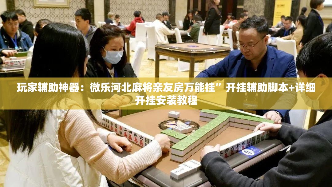 玩家辅助神器：微乐河北麻将亲友房万能挂”开挂辅助脚本+详细开挂安装教程