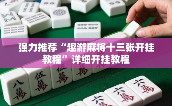 强力推荐“趣游麻将十三张开挂教程	”详细开挂教程