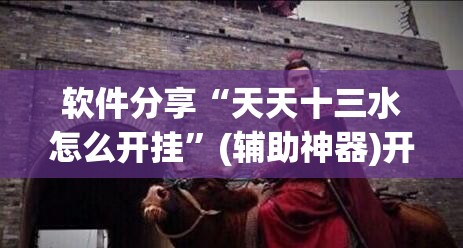 软件分享“天天十三水怎么开挂	”(辅助神器)开挂详细教程