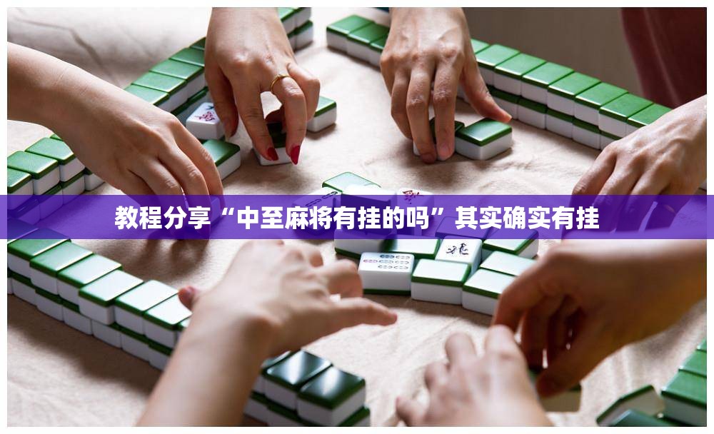 教程分享“中至麻将有挂的吗”其实确实有挂