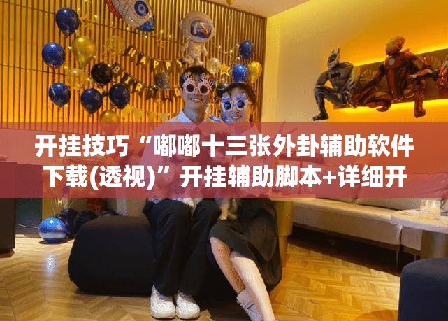 开挂技巧“嘟嘟十三张外卦辅助软件下载(透视)”开挂辅助脚本+详细开挂安装教程