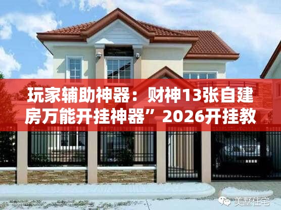 玩家辅助神器：财神13张自建房万能开挂神器	”2026开挂教程步骤
