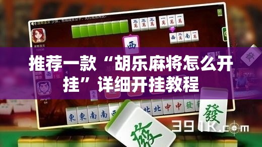 推荐一款“胡乐麻将怎么开挂	”详细开挂教程