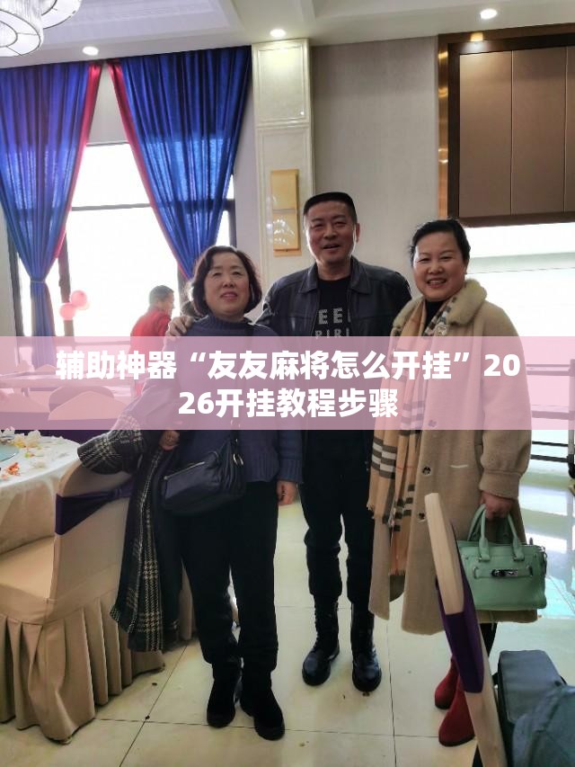 辅助神器“友友麻将怎么开挂”2026开挂教程步骤