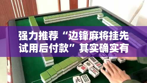 强力推荐“边锋麻将挂先试用后付款”其实确实有挂