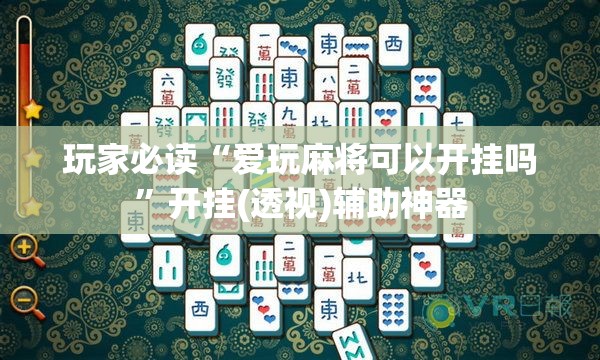 玩家必读“爱玩麻将可以开挂吗”开挂(透视)辅助神器