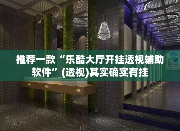 推荐一款“乐酷大厅开挂透视辅助软件	”(透视)其实确实有挂