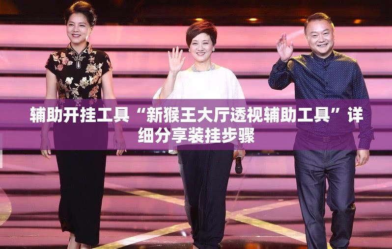 辅助开挂工具“新猴王大厅透视辅助工具”详细分享装挂步骤