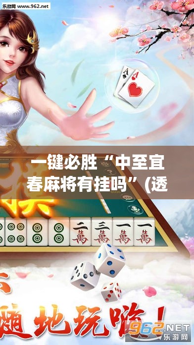 一键必胜“中至宜春麻将有挂吗”(透视)其实确实有挂
