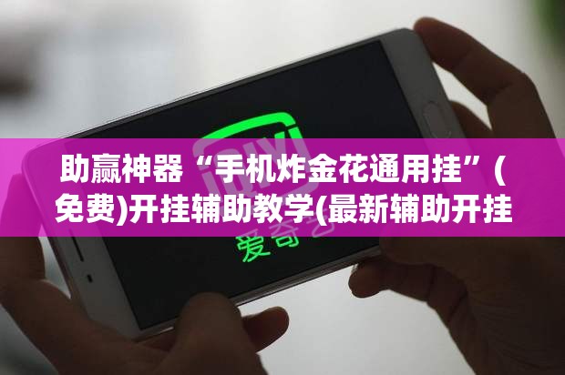 助赢神器“手机炸金花通用挂”(免费)开挂辅助教学(最新辅助开挂教程)