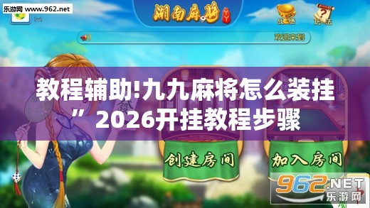 教程辅助!九九麻将怎么装挂”2026开挂教程步骤