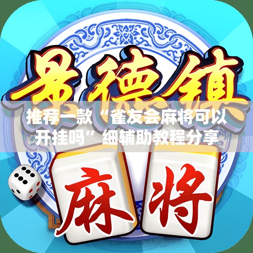 推荐一款“雀友会麻将可以开挂吗	”细辅助教程分享