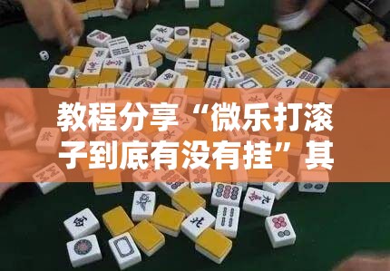 教程分享“微乐打滚子到底有没有挂”其实确实有挂