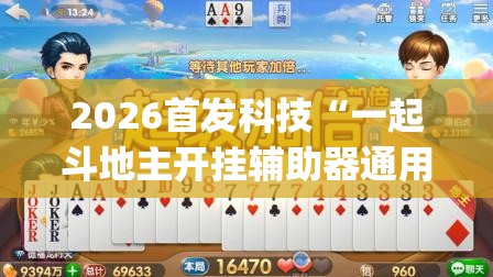 2026首发科技“一起斗地主开挂辅助器通用版	”(辅助神器)开挂详细教程