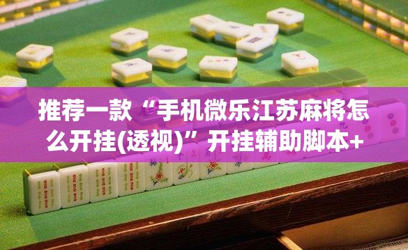 推荐一款“手机微乐江苏麻将怎么开挂(透视)	”开挂辅助脚本+详细开挂安装教程