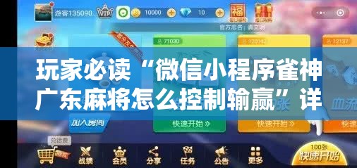 玩家必读“微信小程序雀神广东麻将怎么控制输赢	”详细开挂教程