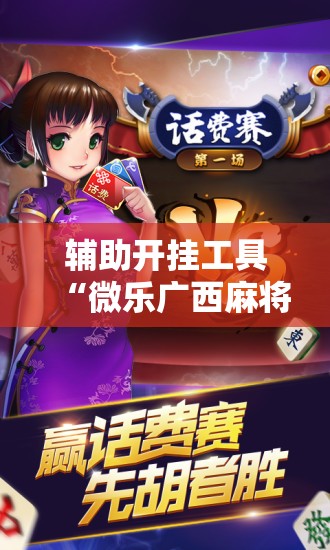 辅助开挂工具“微乐广西麻将开挂版本软件”科技辅助神器手机版