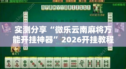 实测分享“微乐云南麻将万能开挂神器”2026开挂教程步骤