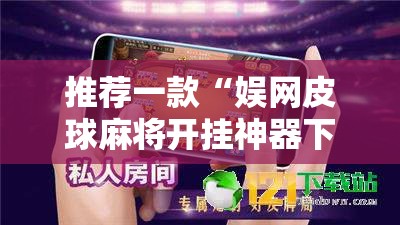 推荐一款“娱网皮球麻将开挂神器下载”2026开挂教程步骤