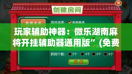 玩家辅助神器：微乐湖南麻将开挂辅助器通用版”(免费)开挂辅助教学(最新辅助开挂教程)