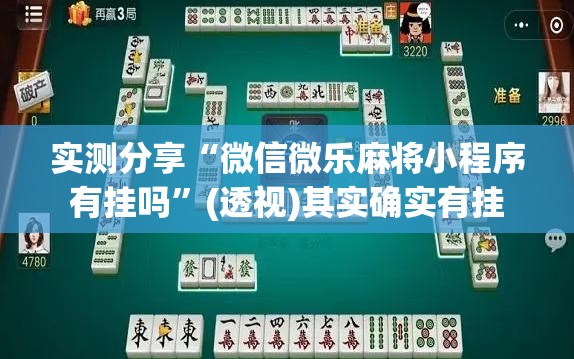 实测分享“微信微乐麻将小程序有挂吗”(透视)其实确实有挂