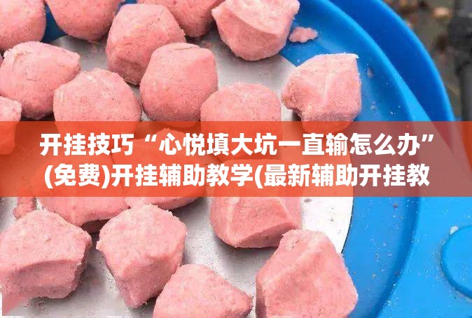 开挂技巧“心悦填大坑一直输怎么办”(免费)开挂辅助教学(最新辅助开挂教程)