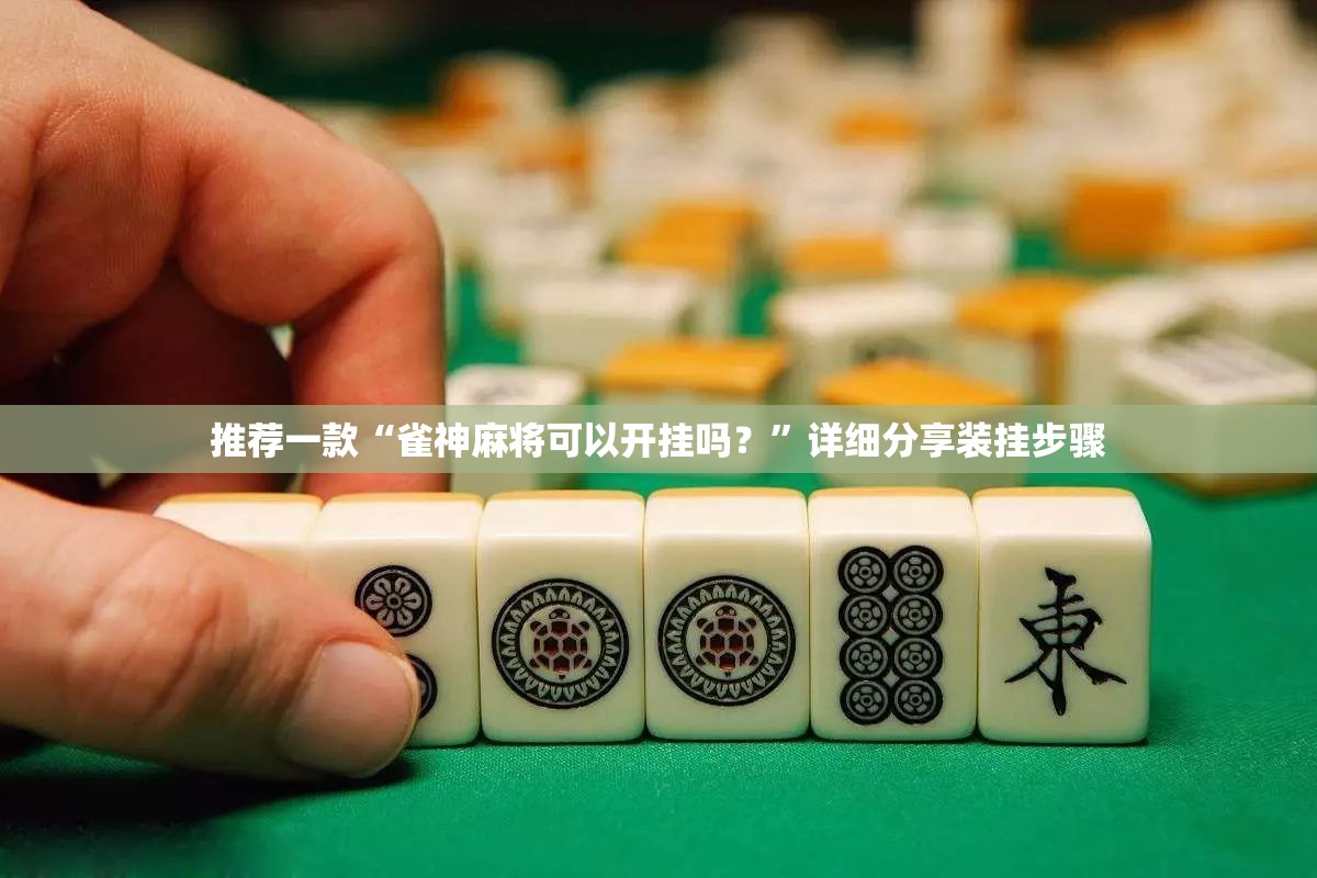 推荐一款“雀神麻将可以开挂吗？”详细分享装挂步骤