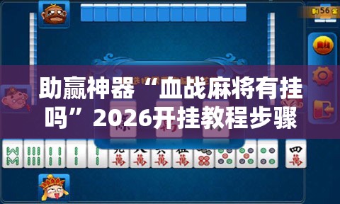 助赢神器“血战麻将有挂吗”2026开挂教程步骤