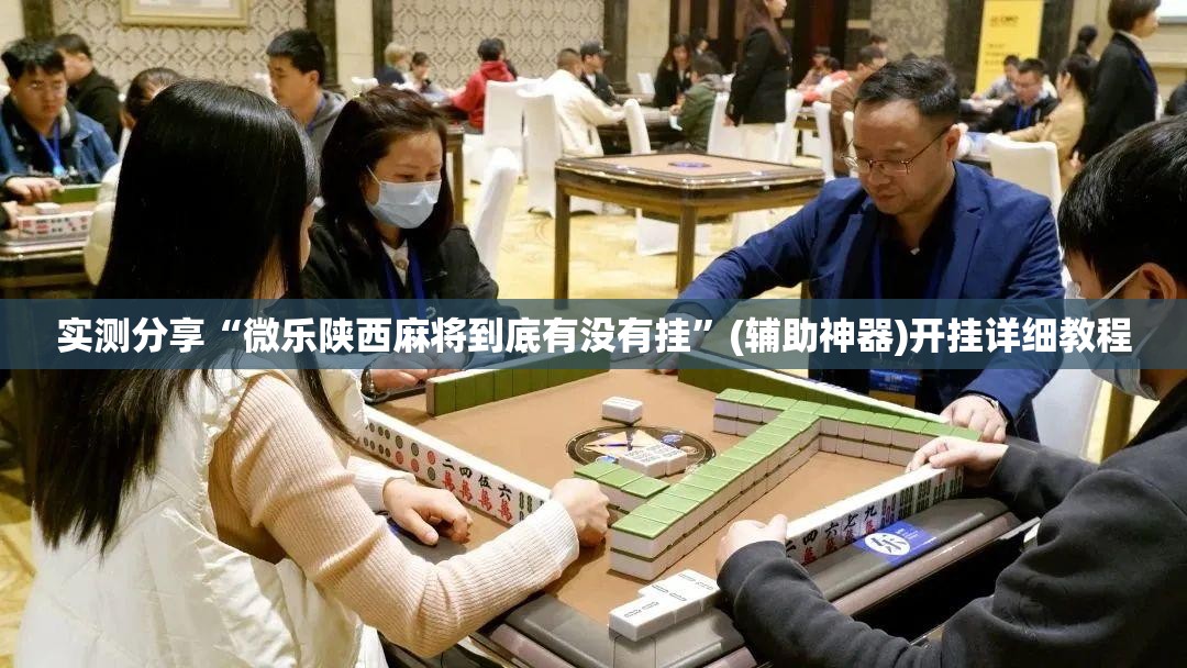实测分享“微乐陕西麻将到底有没有挂”(辅助神器)开挂详细教程