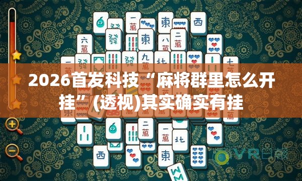 2026首发科技“麻将群里怎么开挂	”(透视)其实确实有挂