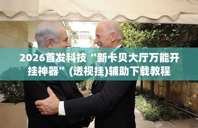 2026首发科技“新卡贝大厅万能开挂神器”(透视挂)辅助下载教程
