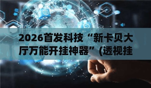 2026首发科技“新卡贝大厅万能开挂神器	”(透视挂)辅助下载教程