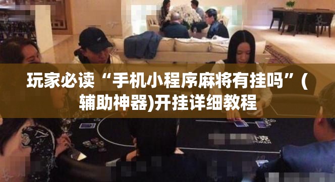 玩家必读“手机小程序麻将有挂吗”(辅助神器)开挂详细教程