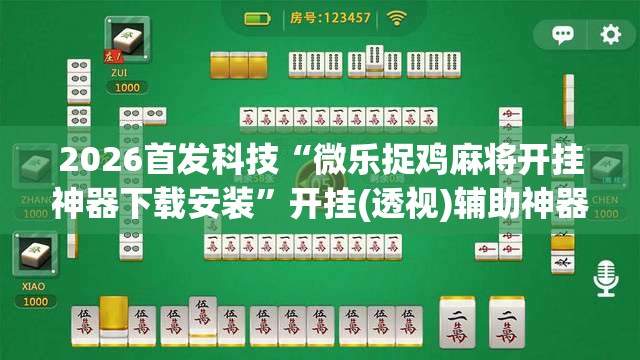 2026首发科技“微乐捉鸡麻将开挂神器下载安装	”开挂(透视)辅助神器