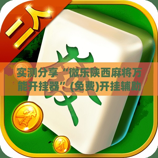 实测分享“微乐陕西麻将万能开挂器”(免费)开挂辅助教学(最新辅助开挂教程)