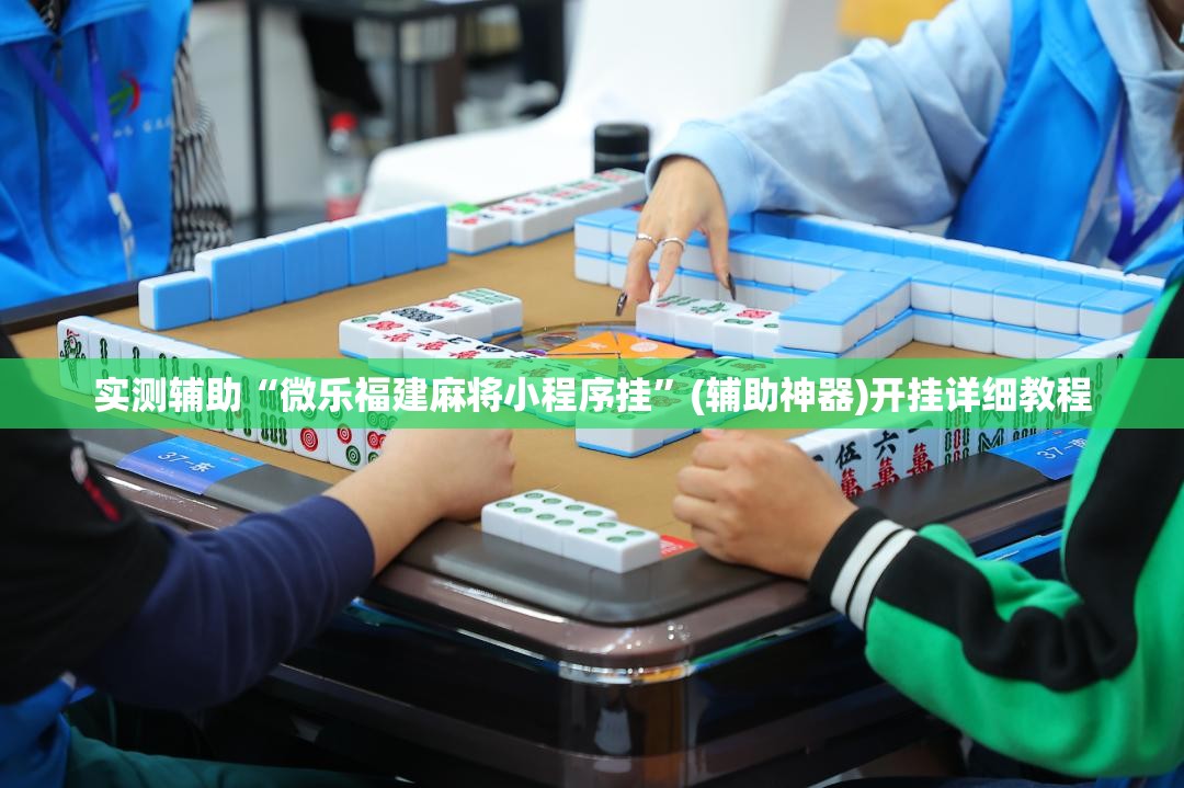 实测辅助“微乐福建麻将小程序挂	”(辅助神器)开挂详细教程