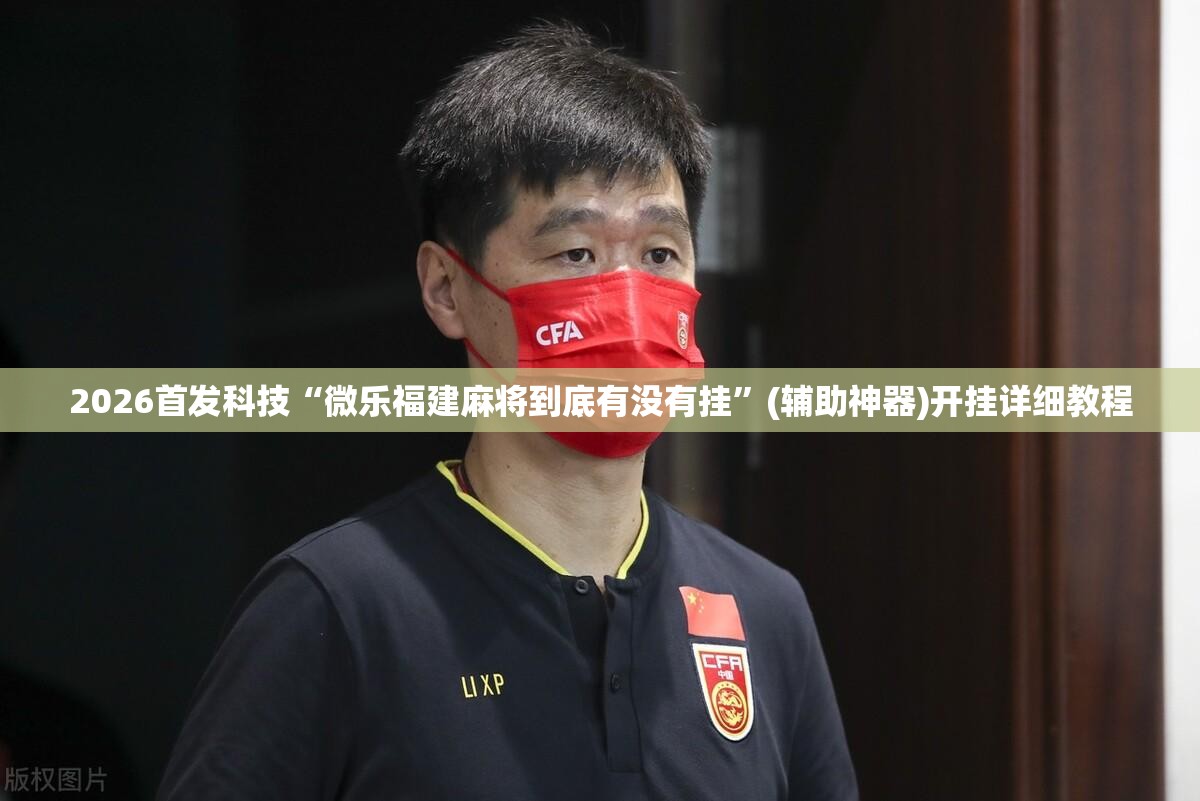 2026首发科技“微乐福建麻将到底有没有挂”(辅助神器)开挂详细教程