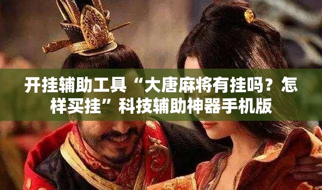 开挂辅助工具“大唐麻将有挂吗？怎样买挂	”科技辅助神器手机版