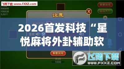 2026首发科技“星悦麻将外卦辅助软件下载	”(透视挂)辅助下载教程