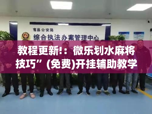 教程更新!：微乐划水麻将技巧	”(免费)开挂辅助教学(最新辅助开挂教程)