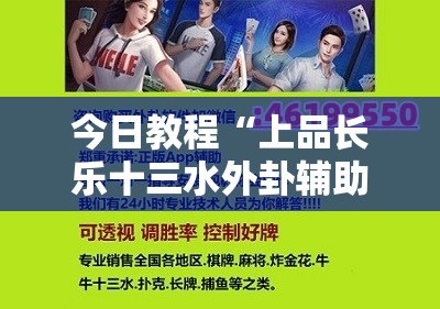 今日教程“上品长乐十三水外卦辅助软件下载	”2026开挂教程步骤