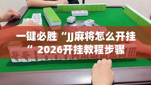 一键必胜“JJ麻将怎么开挂”2026开挂教程步骤