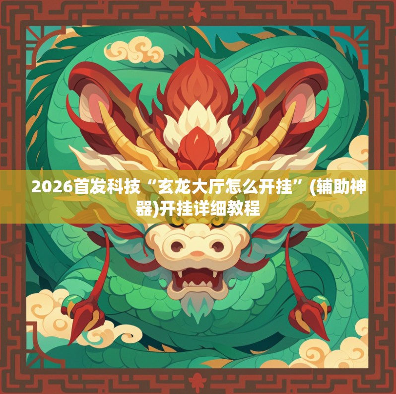 2026首发科技“玄龙大厅怎么开挂”(辅助神器)开挂详细教程