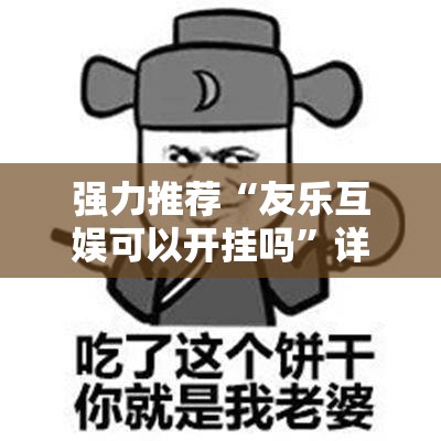 强力推荐“友乐互娱可以开挂吗	”详细分享装挂步骤