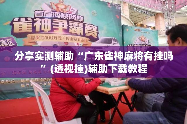 分享实测辅助“广东雀神麻将有挂吗	”(透视挂)辅助下载教程