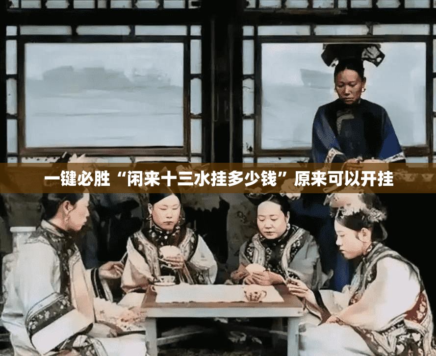 一键必胜“闲来十三水挂多少钱”原来可以开挂