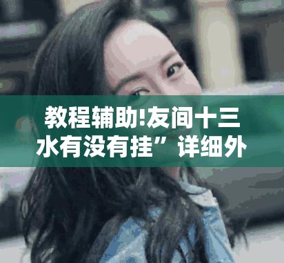 教程辅助!友间十三水有没有挂”详细外挂透视辅助软件教程