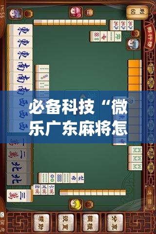 必备科技“微乐广东麻将怎样容易赢”(免费)开挂辅助教学(最新辅助开挂教程)
