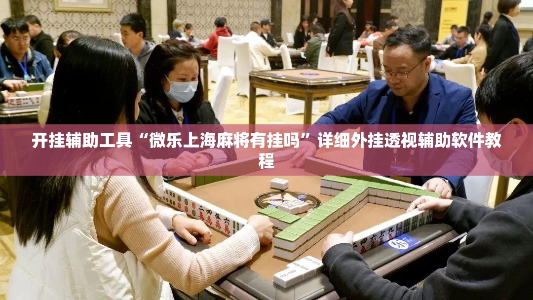 开挂辅助工具“微乐上海麻将有挂吗”详细外挂透视辅助软件教程