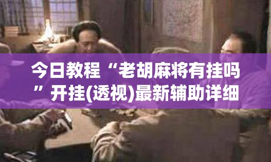 今日教程“老胡麻将有挂吗”开挂(透视)最新辅助详细